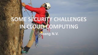 SOME SECURITY CHALLENGES 
IN CLOUD COMPUTING 
Hoang N.V.  