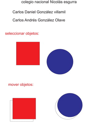 colegio nacional Nicolás esgurra
Carlos Daniel González villamil
Carlos Andrés González Olave
seleccionar objetos:
mover objetos:
 