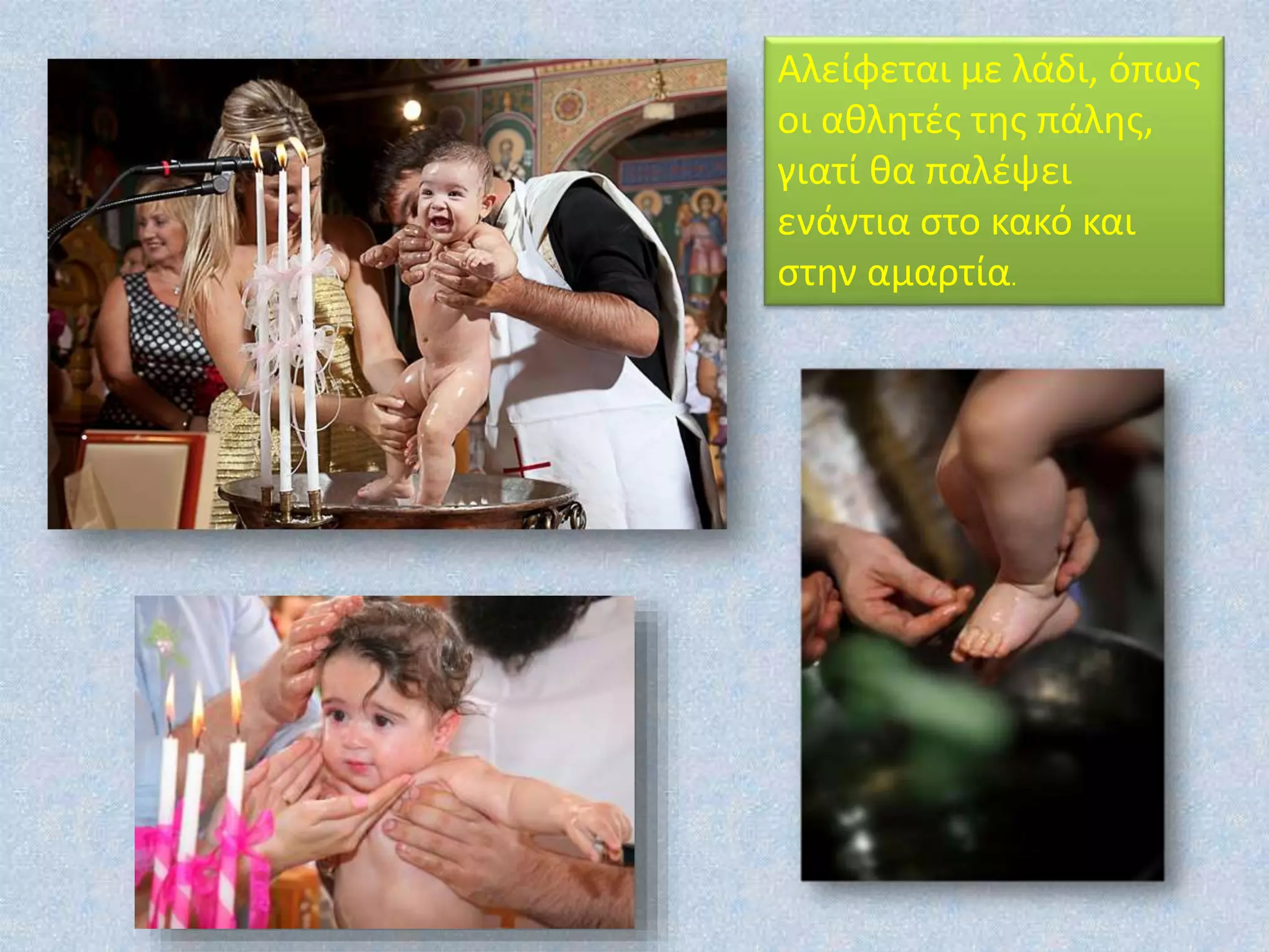 Αλείφεται με λάδι, όπως
οι αθλητές της πάλης,
γιατί θα παλέψει
ενάντια στο κακό και
στην αμαρτία.
 