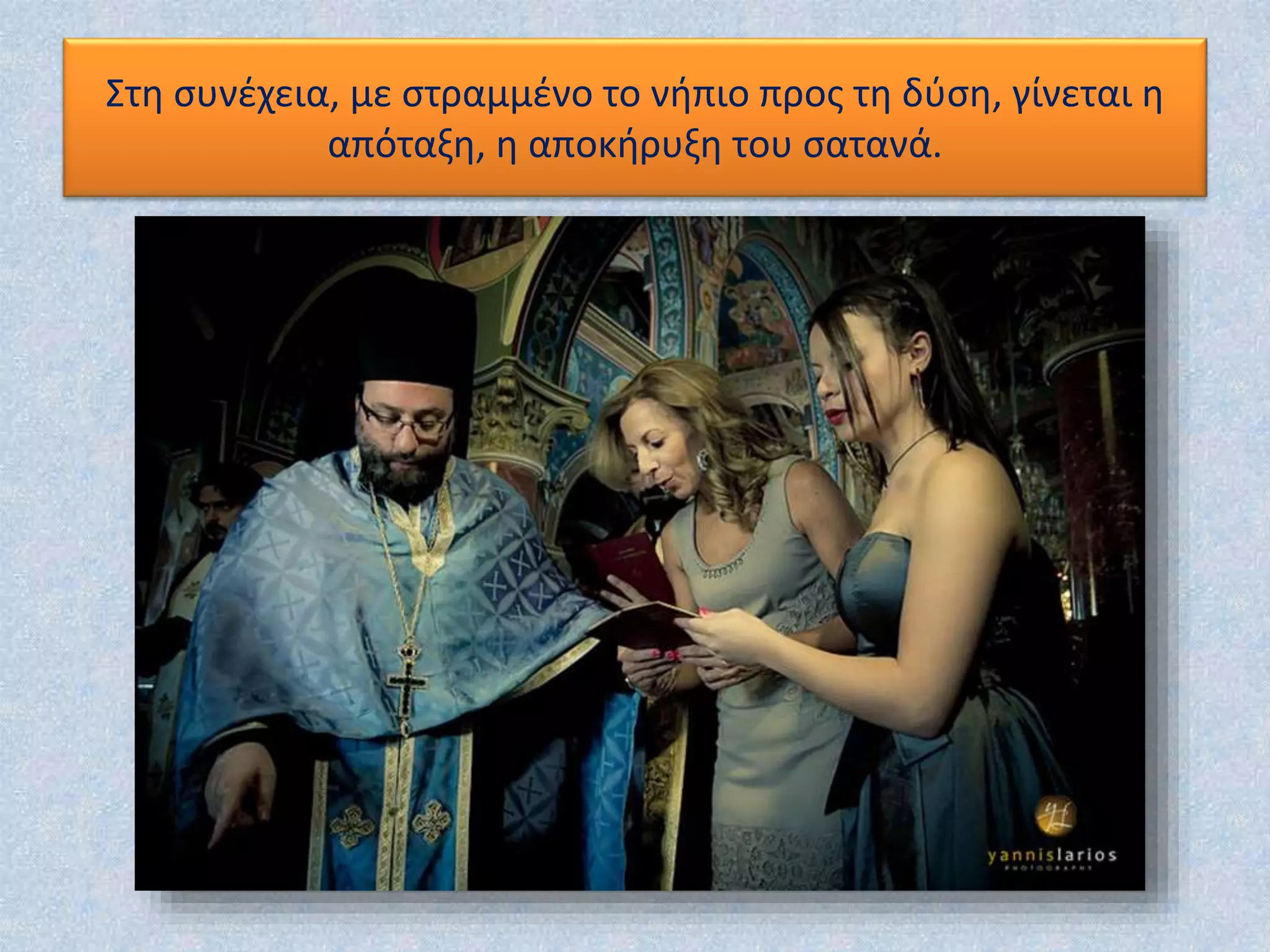 Στη συνέχεια, με στραμμένο το νήπιο προς τη δύση, γίνεται η
απόταξη, η αποκήρυξη του σατανά.
 