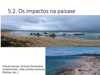 5.2. Os impactos na paisaxe
Praia da Lanzada (O Grove, Pontevedra)
Contaminación, ruído, camiños nas dunas,
Plásticos, lixo...)
 