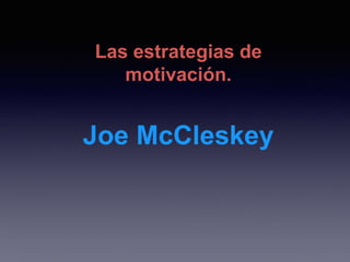 Las estrategias de
motivación.
Joe McCleskey
 