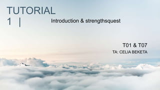 TUTORIAL
1 | Introduction & strengthsquest
T01 & T07
TA: CELIA BEKETA
 
