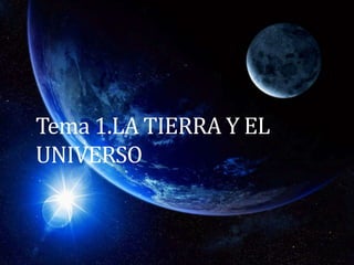 Tema 1.LA TIERRA Y EL
UNIVERSO
 