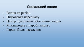 Соціальний вплив
- Вплив на регіон
- Підготовка персоналу
- Центр підготовки робітничих кадрів
- Міжнародне співробітництво
- Гарантії для населення
 