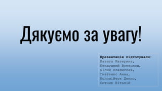 Дякуємо за увагу!
Презентацію підготували:
Батюта Катерина,
Бездушний Всеволод,
Білий Владислав,
Гнатенко Анна,
Коломійчук Денис,
Ситник Віталій
 