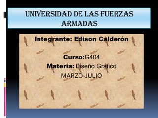 Universidad de las Fuerzas
Armadas
Integrante: Edison Calderón
Curso:G404
Materia: Diseño Grafico
MARZO-JULIO
 