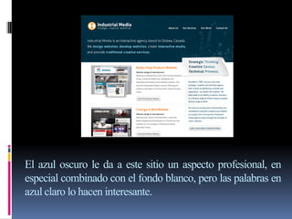 El azul oscuro le da a este sitio un aspecto profesional, en
especial combinado con el fondo blanco, pero las palabras en
azul claro lo hacen interesante.
 