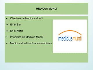 MEDICUS MUNDI
➢ Objetivos de Medicus Mundi
● En el Sur
● En el Norte
➢ Principios de Medicus Mundi
➢ Medicus Mundi se financia mediante
 