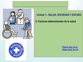 Unidad 1.- SALUD, SOCIEDAD Y ESTADO
2. Factores determinantes de la salud
CSI PRIMER TRIMESTRE
Página web de la
Seguridad Social 
 