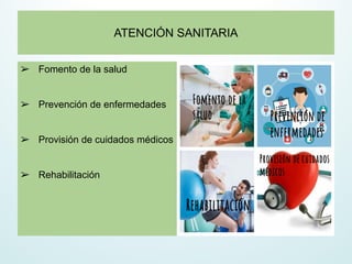 ATENCIÓN SANITARIA
➢ Fomento de la salud
➢ Prevención de enfermedades
➢ Provisión de cuidados médicos
➢ Rehabilitación
 