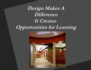 Design Makes A Difference It Creates  Opportunities for Learning 