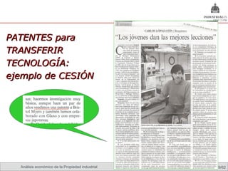 PATENTES para
TRANSFERIR
TECNOLOGÍA:
ejemplo de CESIÓN




  Análisis económico de la Propiedad industrial Omland, May 2009
                                             Nils                  29/62
 