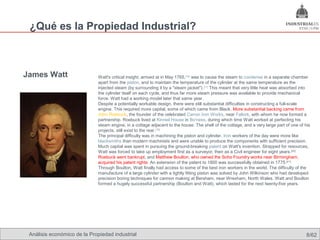 ¿Qué es la Propiedad Industrial?



James Watt                   Watt's critical insight, arrived at in May 1765,[18] was to cause the steam to condense in a separate chamber
                             apart from the piston, and to maintain the temperature of the cylinder at the same temperature as the
                             injected steam (by surrounding it by a "steam jacket").[17] This meant that very little heat was absorbed into
                             the cylinder itself on each cycle, and thus far more steam pressure was available to provide mechanical
                             force. Watt had a working model later that same year.
                             Despite a potentially workable design, there were still substantial difficulties in constructing a full-scale
                             engine. This required more capital, some of which came from Black. More substantial backing came from
                             John Roebuck, the founder of the celebrated Carron Iron Works, near Falkirk, with whom he now formed a
                             partnership. Roebuck lived at Kinneil House in Bo'ness, during which time Watt worked at perfecting his
                             steam engine, in a cottage adjacent to the house. The shell of the cottage, and a very large part of one of his
                             projects, still exist to the rear.[19]
                             The principal difficulty was in machining the piston and cylinder. Iron workers of the day were more like
                             blacksmiths than modern machinists and were unable to produce the components with sufficient precision.
                             Much capital was spent in pursuing the ground-breaking patent on Watt's invention. Strapped for resources,
                             Watt was forced to take up employment first as a surveyor, then as a Civil engineer for eight years. [20]
                             Roebuck went bankrupt, and Matthew Boulton, who owned the Soho Foundry works near Birmingham,
                             acquired his patent rights. An extension of the patent to 1800 was successfully obtained in 1775.[21]
                             Through Boulton, Watt finally had access to some of the best iron workers in the world. The difficulty of the
                             manufacture of a large cylinder with a tightly fitting piston was solved by John Wilkinson who had developed
                             precision boring techniques for cannon making at Bersham, near Wrexham, North Wales. Watt and Boulton
                             formed a hugely successful partnership (Boulton and Watt), which lasted for the next twenty-five years.




 Análisis económico de la Propiedad industrial                                                                                            8/62
 
