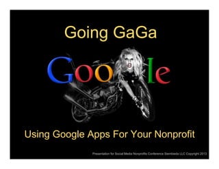 Going GaGa

Using Google Apps For Your Nonprofit
Presentation for Social Media Nonprofits Conference Siembieda LLC Copyright 2013

 