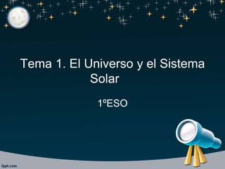 Tema 1. El Universo y el Sistema
Solar
1ºESO
 