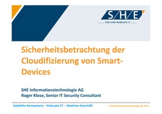 Sicherheitsbetrachtung der
Cloudifizierung von Smart-
Devices
SHE Informationstechnologie AG
Roger Klose, Senior IT Security Consultant
 