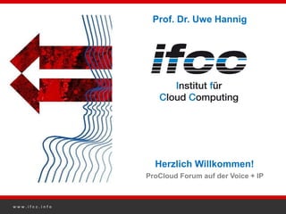 Prof. Dr. Uwe Hannig




                  Herzlich Willkommen!
                ProCloud Forum auf der Voice + IP



www.ifcc.info
 