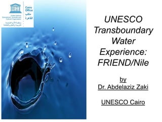 UNESCO
Transboundary
Water
Experience:
FRIEND/Nile
by
Dr. Abdelaziz Zaki
UNESCO Cairo

 