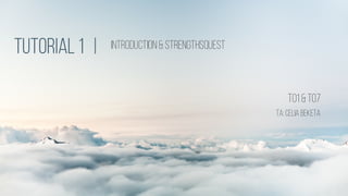 TUTORIAL1 | Introduction & strengthsquest
T01 &T07
TA:CELIA BEKETA
 