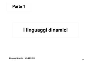 Parte 1




                  I linguaggi dinamici
                       g gg




Linguaggi dinamici – A.A. 2009/2010
                                         13
 