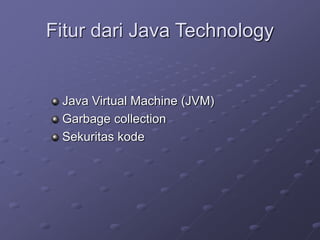 Fitur dari Java Technology
Java Virtual Machine (JVM)
Garbage collection
Sekuritas kode
 