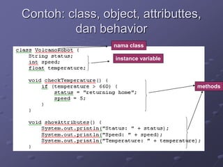 Contoh: class, object, attributtes,
dan behavior
nama class
instance variable
methods
 