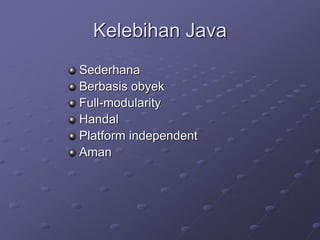 Kelebihan Java
Sederhana
Berbasis obyek
Full-modularity
Handal
Platform independent
Aman
 