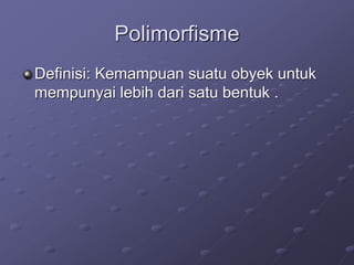 Polimorfisme
Definisi: Kemampuan suatu obyek untuk
mempunyai lebih dari satu bentuk .
 