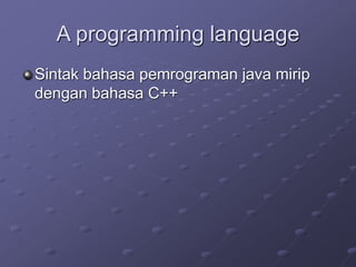 A programming language
Sintak bahasa pemrograman java mirip
dengan bahasa C++
 