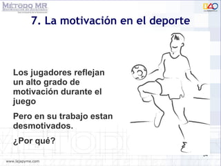 7. La motivación en el deporte Los jugadores reflejan un alto grado de motivación durante el juego Pero en su trabajo estan desmotivados. ¿Por qué? 