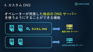 • DNS の Query Log
• デバイスの正常稼働の確認
• 不正利用の検出
• アクセス履歴の収集
• DNS フィルタリング
• アクセス先を限定
• 悪質なサーバへのアクセスを回避
• DNS の応答を変えて接続先を切り替え
カス...
