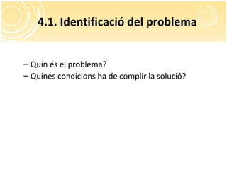 4.1. Identificació del problema
– Quin és el problema?
– Quines condicions ha de complir la solució?
 