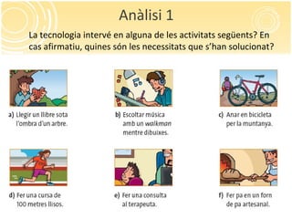 Anàlisi 1
La tecnologia intervé en alguna de les activitats següents? En
cas afirmatiu, quines són les necessitats que s’han solucionat?
 
