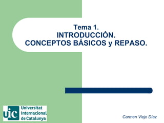 Tema 1.
INTRODUCCIÓN.
CONCEPTOS BÁSICOS y REPASO.
Carmen Viejo Díaz
 