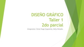 DISEÑO GRÁFICO
Taller 1
2do parcial
Integrantes: Víctor Hugo Coquinche, Kelly Olmedo.
 