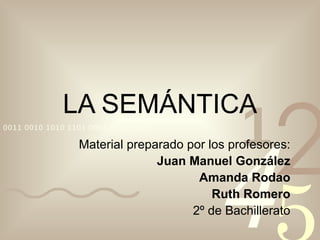 LA   SEMÁNTICA Material preparado por los profesores: Juan Manuel González Amanda Rodao Ruth Romero 2º de Bachillerato 