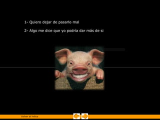 1- Quiero dejar de pasarlo mal

  2- Algo me dice que yo podría dar más de si




Volver al índice
 