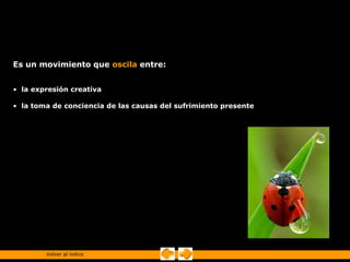 Es un movimiento que oscila entre:


• la expresión creativa

• la toma de conciencia de las causas del sufrimiento presente




        Volver al índice
 