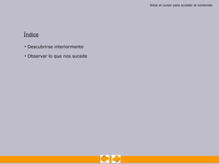 Sitúe el cursor para acceder al contenido




Índice

• Descubrirse interiormente

• Observar lo que nos sucede
 