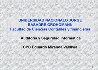 UNIBERSIDAD NACIONALO JORGE BASADRE GROHOMANN Facultad de Ciencias Contables y financieras   Auditoría y Seguridad Informática CPC Eduardo Miranda Valdivia 