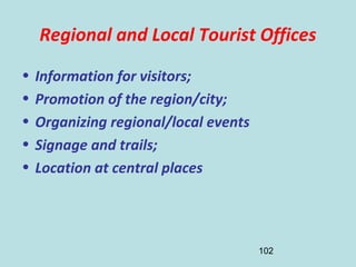 102
Regional and Local Tourist Offices
• Information for visitors;
• Promotion of the region/city;
• Organizing regional/local events
• Signage and trails;
• Location at central places
 