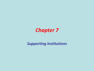 Chapter 7
Supporting Institutions
 