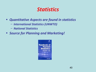 40
Statistics
• Quantitative Aspects are found in statistics
– International Statistics (UNWTO)
– National Statistics
• Source for Planning and Marketing!
 