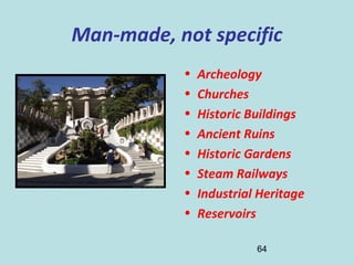 64
Man-made, not specific
• Archeology
• Churches
• Historic Buildings
• Ancient Ruins
• Historic Gardens
• Steam Railways
• Industrial Heritage
• Reservoirs
 