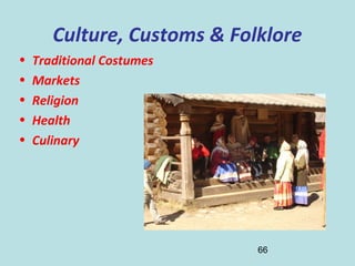 66
Culture, Customs & Folklore
• Traditional Costumes
• Markets
• Religion
• Health
• Culinary
 