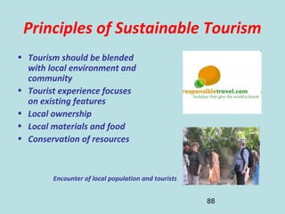 88
Principles of Sustainable Tourism
• Tourism should be blended
with local environment and
community
• Tourist experience focuses
on existing features
• Local ownership
• Local materials and food
• Conservation of resources
Encounter of local population and tourists
 