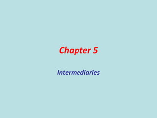 Chapter 5
Intermediaries
 