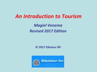 An Introduction to Tourism
Magiel Venema
Revised 2017 Edition
© 2017 Edutour BV
 