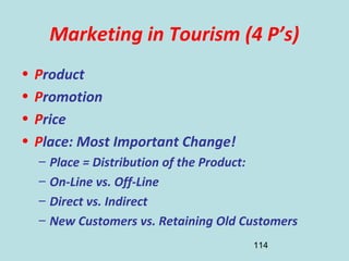 114
Marketing in Tourism (4 P’s)
• Product
• Promotion
• Price
• Place: Most Important Change!
– Place = Distribution of t...